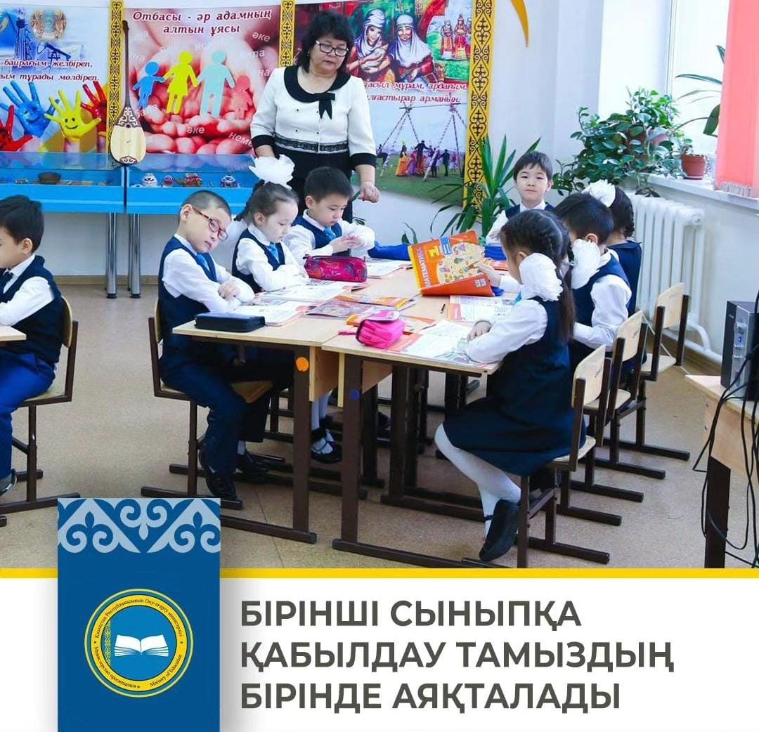 БІРІНШІ СЫНЫПҚА ҚАБЫЛДАУ ТАМЫЗДЫҢ БІРІНДЕ АЯҚТАЛАДЫ