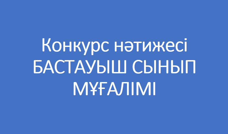 Бастауыш сынып мұғалімі  лауазымына  үміткерлердің құжаттарын қарау бойынша конкурс нәтижесі